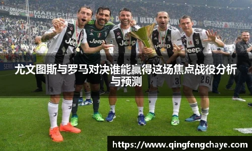 尤文图斯与罗马对决谁能赢得这场焦点战役分析与预测