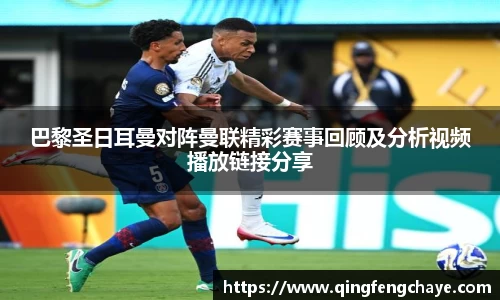 巴黎圣日耳曼对阵曼联精彩赛事回顾及分析视频播放链接分享